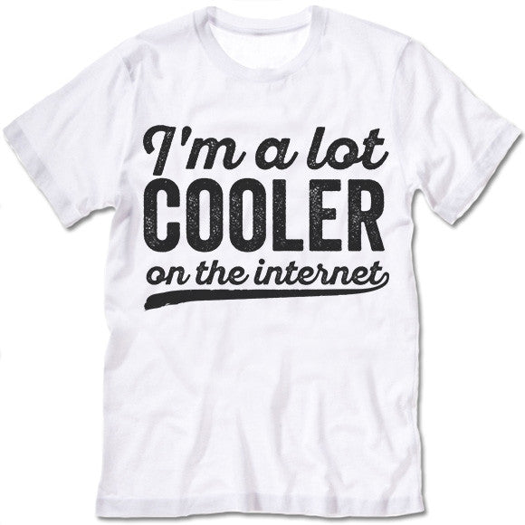 I'm A Lot Cooler On The Internet T-Shirts