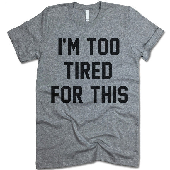 I'm Too Tired For This T Shirt