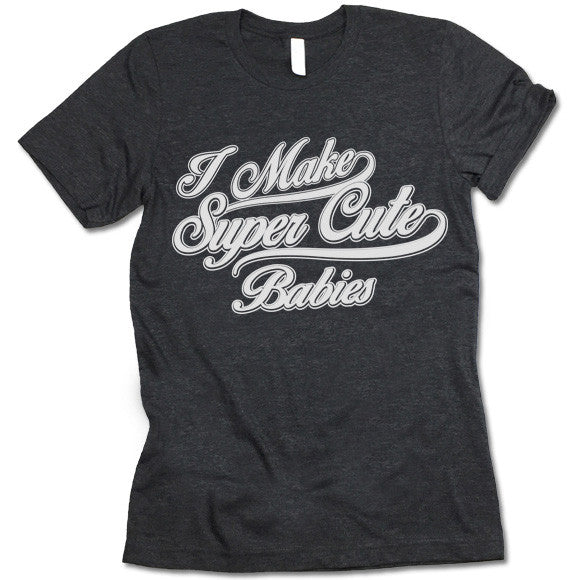 I Make Super Cute Babies Shirt