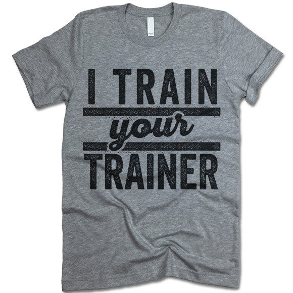 I Train Your Trainer T Shirt