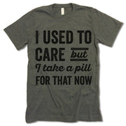 I Used To Care But I Take A Pill For That Now Shirt