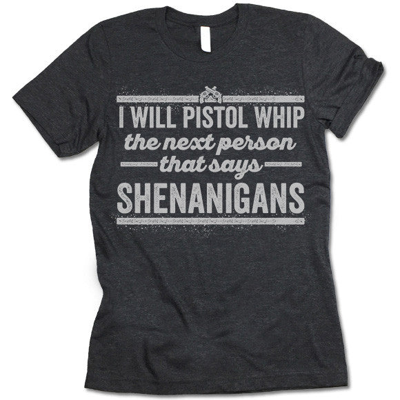 I Will Pistol Whip The Next Person That Says Shenanigans Shirt