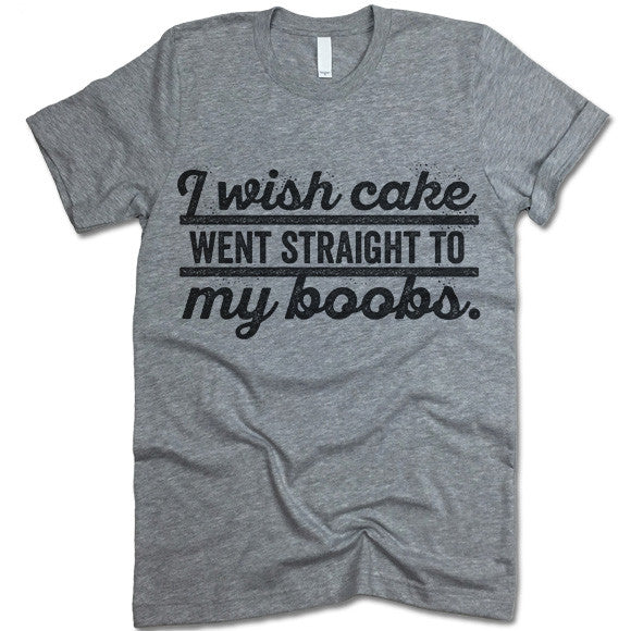 I Wish Cake Went Straight To My Boobs T Shirt