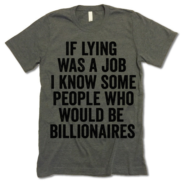 If Lying Was A Job I Know Some People Who Would Be Billionaires T Shirt