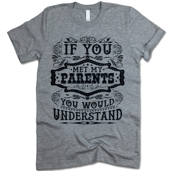If You Met My Parents You Would Understand T Shirt