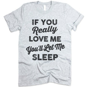 If You Really Love Me You'll Let Me Sleep T Shirt