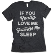 If You Really Love Me You'll Let Me Sleep Shirt