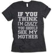 If You Think I'm Crazy You Should See My Mother Shirt