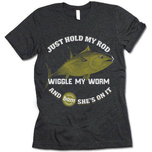 Just Hold My Rod Wiggle My Worm and Bam She Is On It Shirt