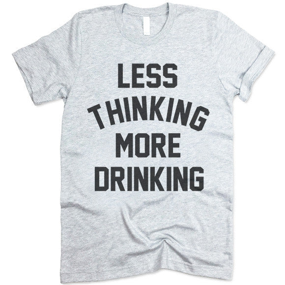 Less Thinking More Drinking T Shirt