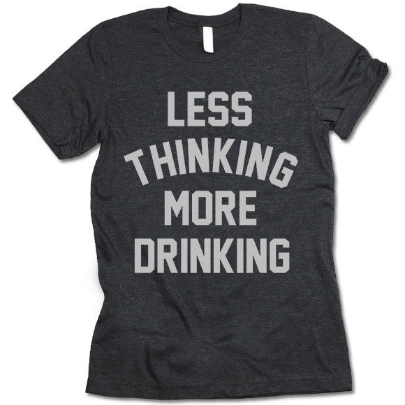 Less Thinking More Drinking Shirt