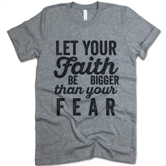 Let Your Faith Be Bigger Than Your Fear T Shirt