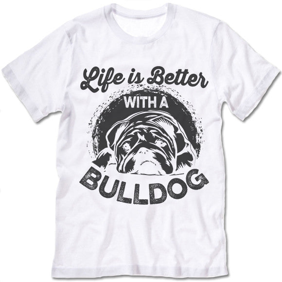 Life Is Better With A Bulldog T Shirt
