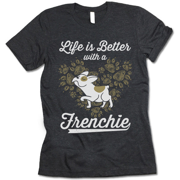 Life Is Better With A Frenchie T Shirt