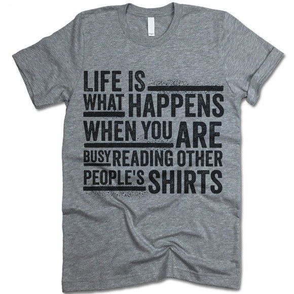 Life Is What Happens When You Are Reading Other People's Shirts T Shirt