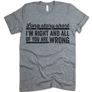 Long Story Short I'm Right And All Of You Are Wrong Shirt