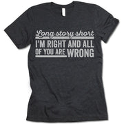 Long Story Short I'm Right And All Of You Are Wrong T Shirt