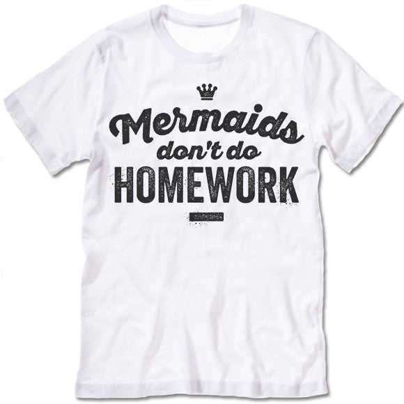 Mermaids Don't Do Homework T Shirt