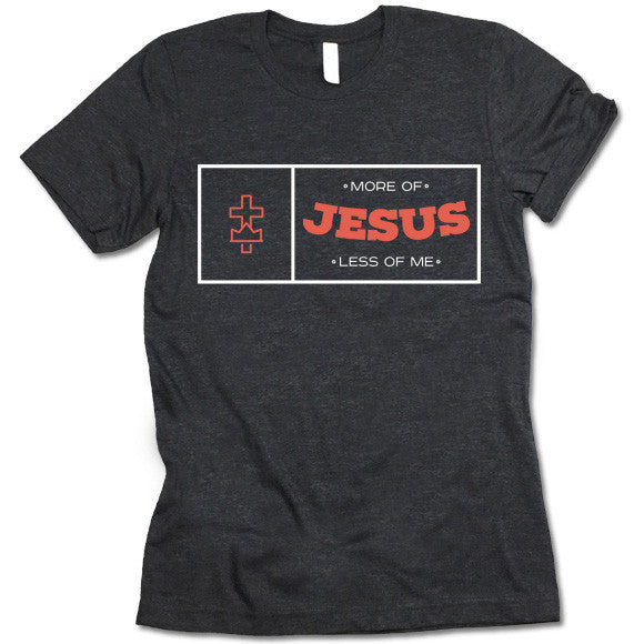 More of Jesus Less Of Me T Shirt