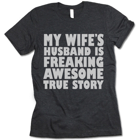 My Wife's Husband Is Freaking Awesome True Story T Shirt