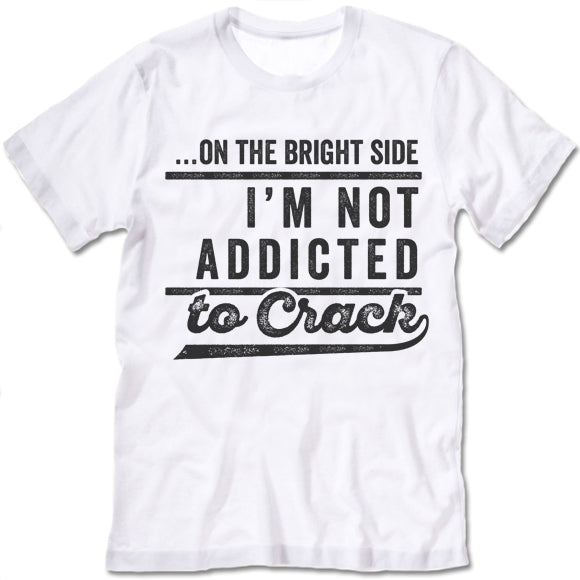 On The Bright Side I'm Not Addicted To Crack T-Shirt