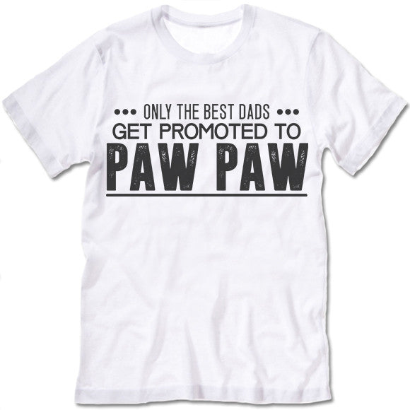 Only The Great Dads Get Promoted To Paw Paw T Shirt