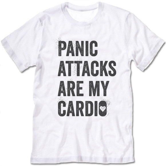 Panic Attacks Are My Cardio T Shirt
