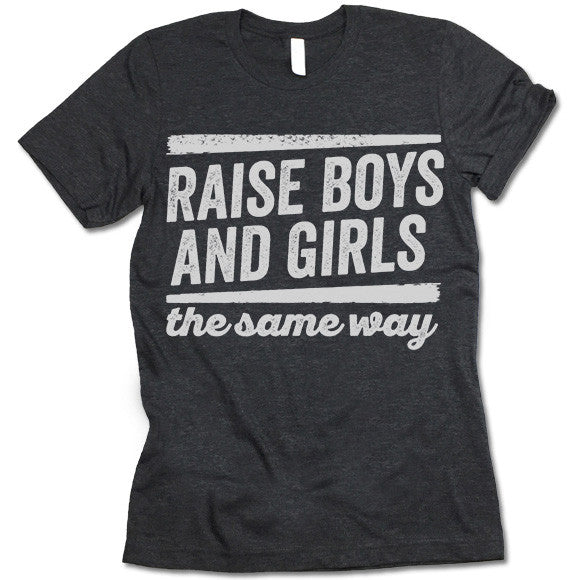 Raise Boys And Girls The Same Way Shirt