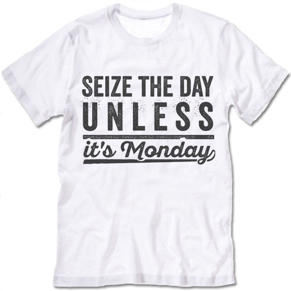 Seize The Day Unless It's Monday T Shirt