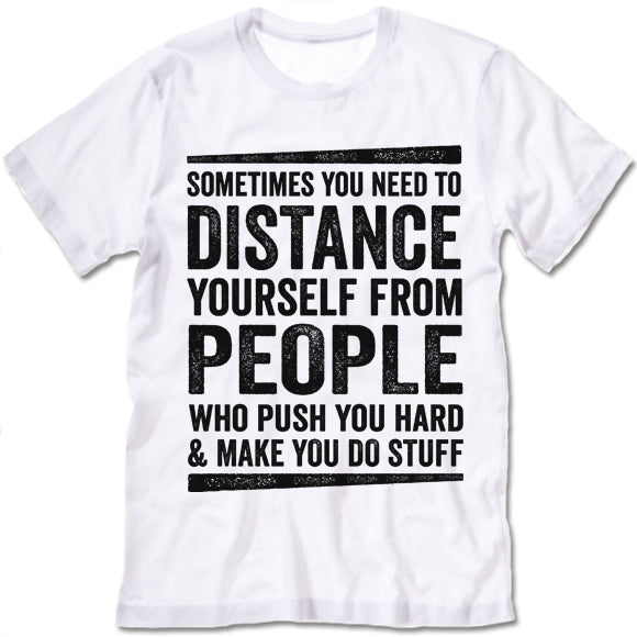 Sometimes You Need To Distance Yourself From People Who Push You Hard T-Shirt