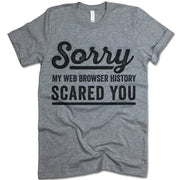 Sorry My Web Browser History Scared You T Shirt