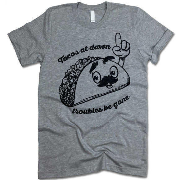 Tacos At Dawn Troubles Be Gone T-Shirt