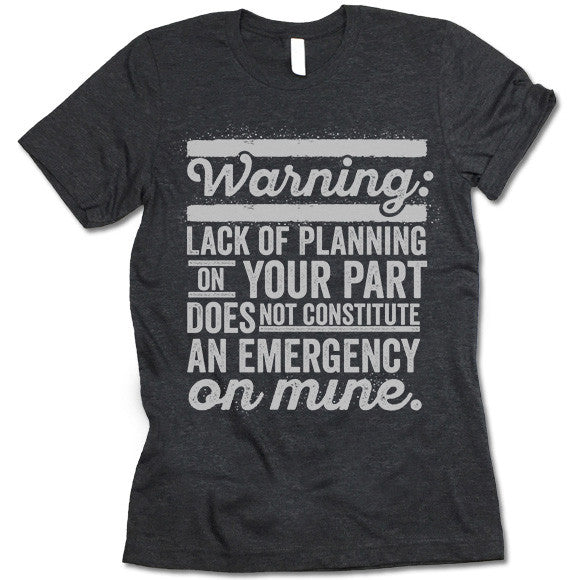 Lack Of Planning On Your Part Does Not Constitute An Emergency On Mine T Shirt