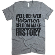 Well-Behaved Women Seldom Make History T Shirt