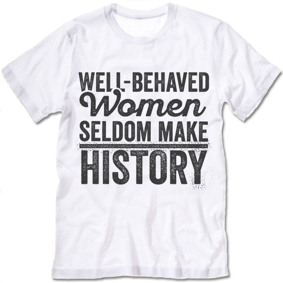 Well Behaved Women Seldom Make History