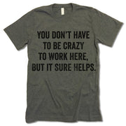 You Don't Have To Be Crazy To Work Here But It Sure Helps Shirt