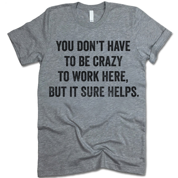You Don't Have To Be Crazy To Work Here But It Sure Helps T-Shirt