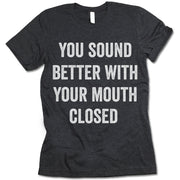 You Sound Better With Your Mouth Closed Shirt